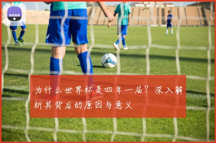 为什么世界杯是四年一届？深入解析其背后的原因与意义