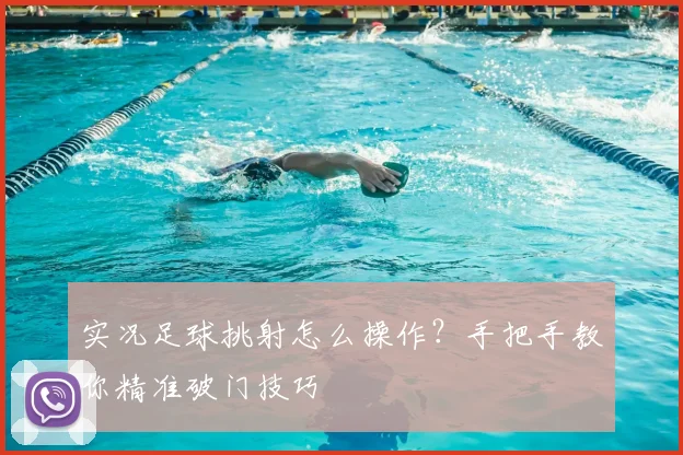实况足球挑射怎么操作？手把手教你精准破门技巧