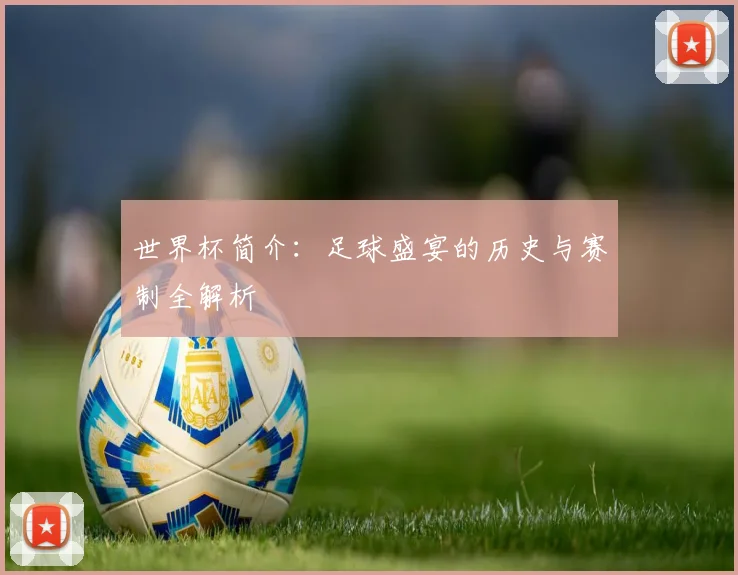 世界杯简介：足球盛宴的历史与赛制全解析