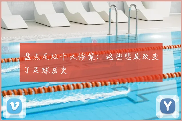 盘点足坛十大惨案：这些悲剧改变了足球历史