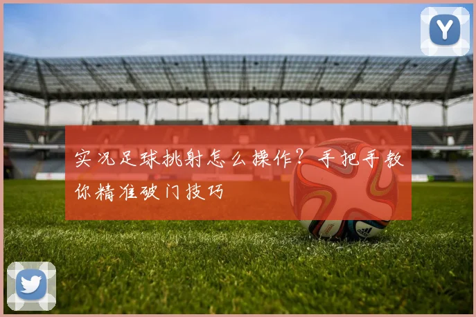 实况足球挑射怎么操作？手把手教你精准破门技巧