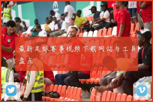 最新足球赛事视频下载网站与工具盘点