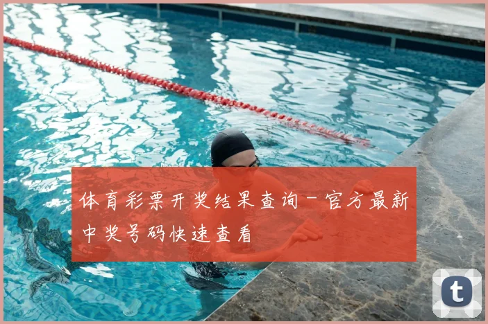 体育彩票开奖结果查询 - 官方最新中奖号码快速查看
