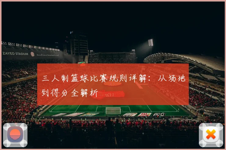 三人制篮球比赛规则详解：从场地到得分全解析