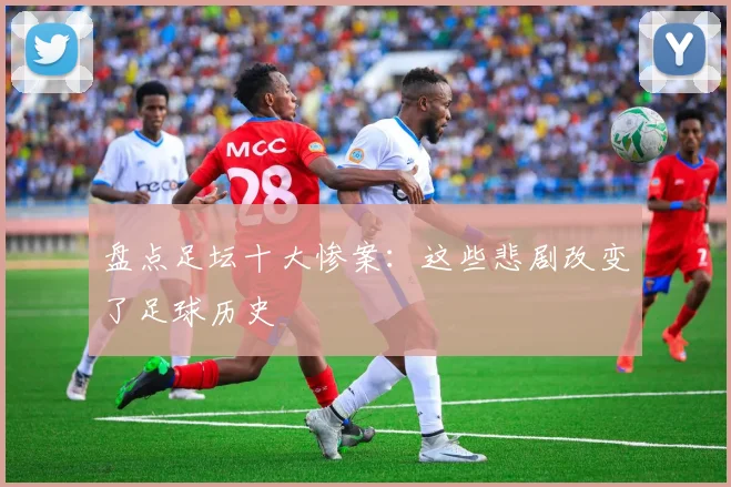 盘点足坛十大惨案：这些悲剧改变了足球历史