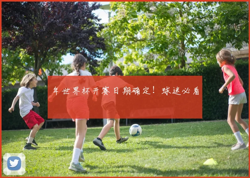 年世界杯开赛日期确定！球迷必看