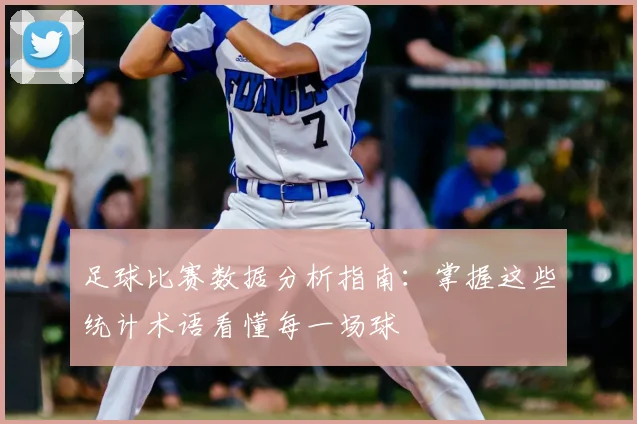 足球比赛数据分析指南：掌握这些统计术语看懂每一场球