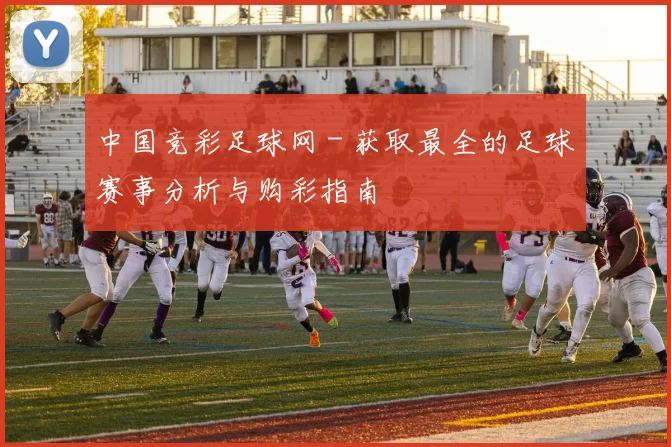 中国竞彩足球网 - 获取最全的足球赛事分析与购彩指南