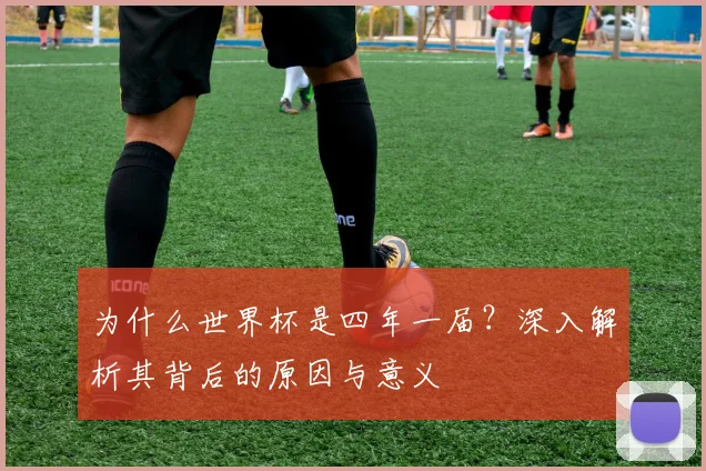 为什么世界杯是四年一届？深入解析其背后的原因与意义